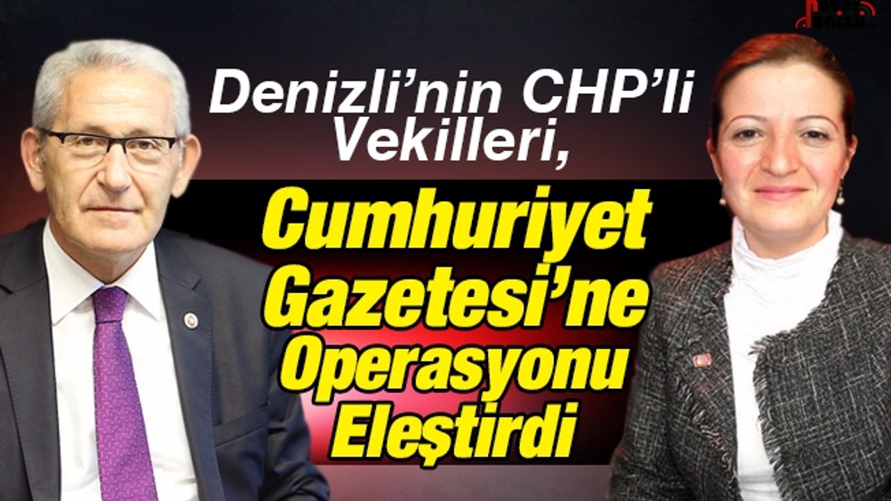 Denizli'nin CHP'li vekilleri, Cumhuriyet Gazetesi'ne operasyonu eleştirdi