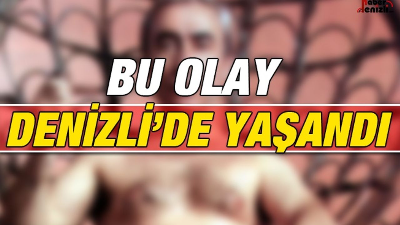 Bu Olay Denizli'de Yaşandı