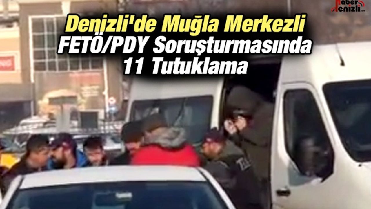 Denizli'de Muğla Merkezli FETÖ/PDY Soruşturmasında 11 Tutuklama