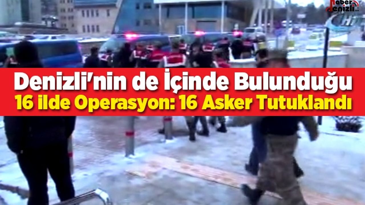 Denizli'nin de İçinde Bulunduğu 16 İlde Operasyon: 16 Asker Tutuklandı