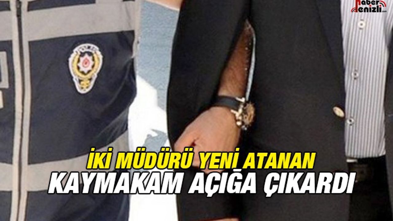 İki Müdürü, Yeni Atanan Kaymakam Açığa Çıkardı