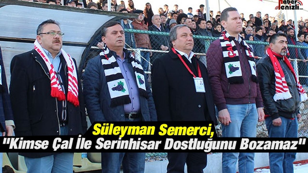 Süleyman Semerci, "Kimse Çal İle Serinhisar Dostluğunu Bozamaz"