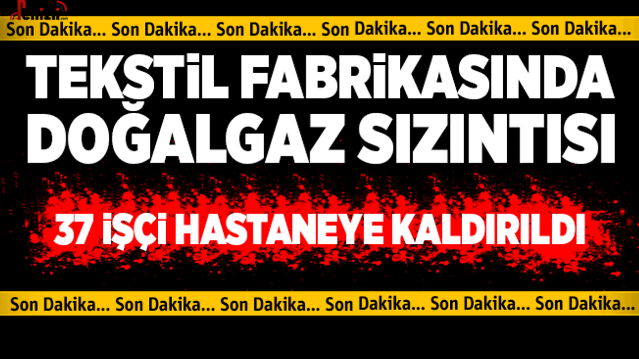 Denizli'de tekstil fabrikasında doğalgaz sızıntısı: 37 işçi hastanelik oldu