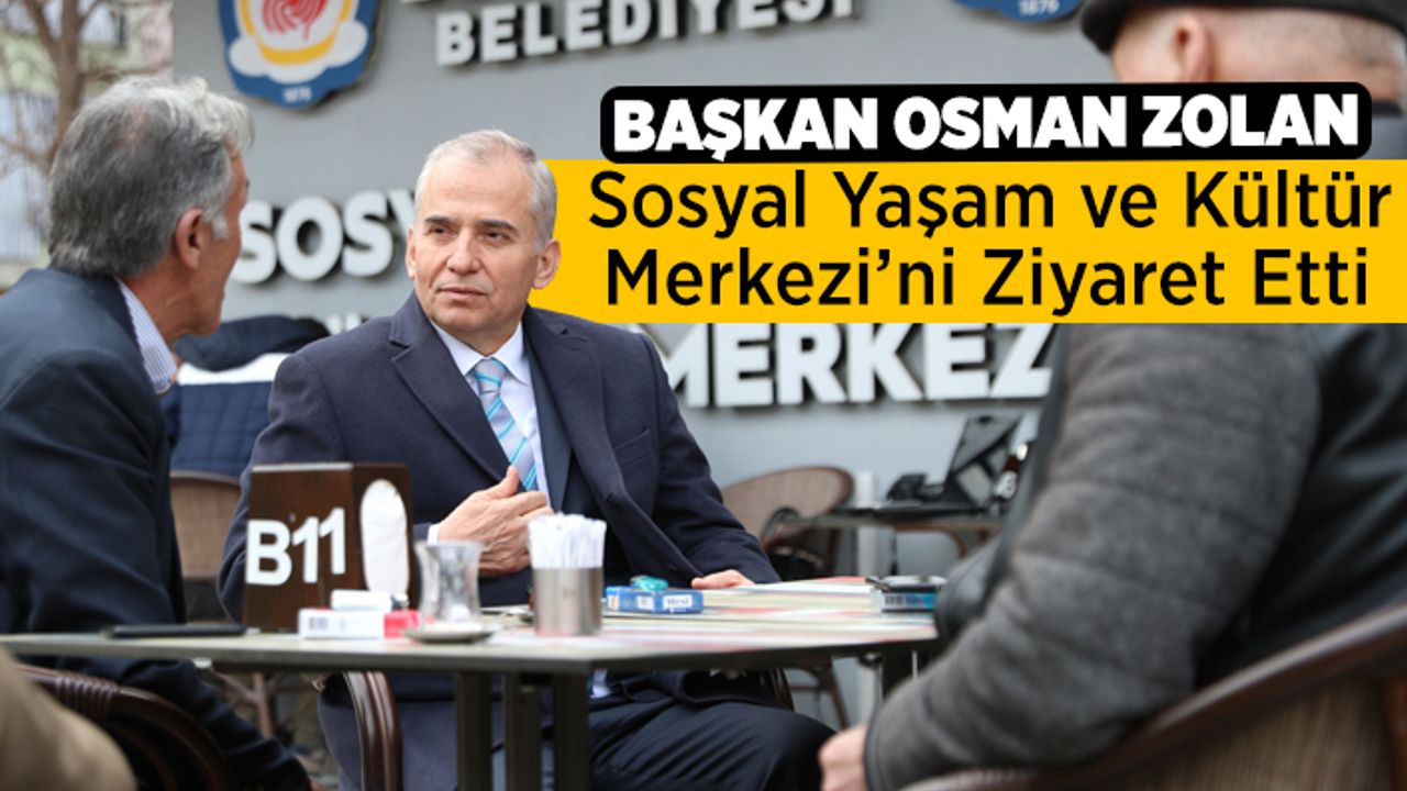 Başkan Osman Zolan, Sosyal Yaşam ve Kültür Merkezi’ni Ziyaret Etti