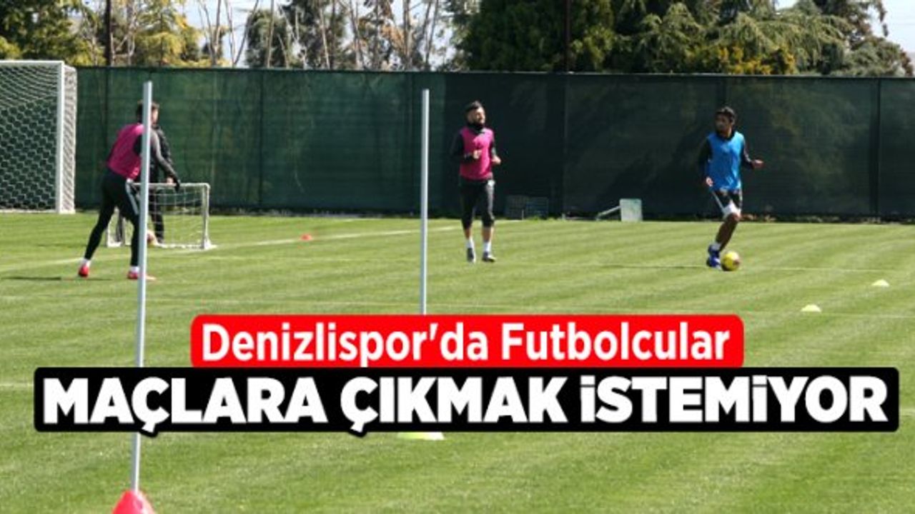 Denizlispor'da futbolcular maçlara çıkmak istemiyor
