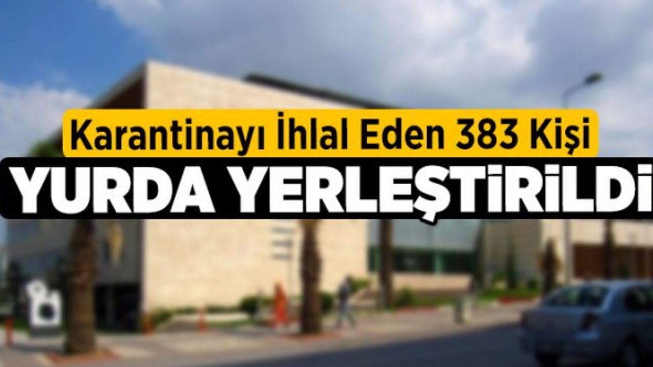 Denizli’de Karantinayı İhlal Eden 383 Kişi Yurda Yerleştirildi