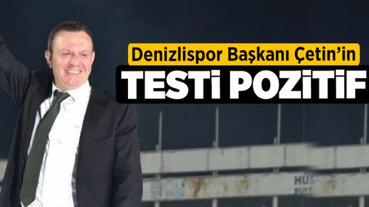 Denizlispor Kulübü Başkanı Ali Çetin: "Koronavirüs testim pozitif çıktı"