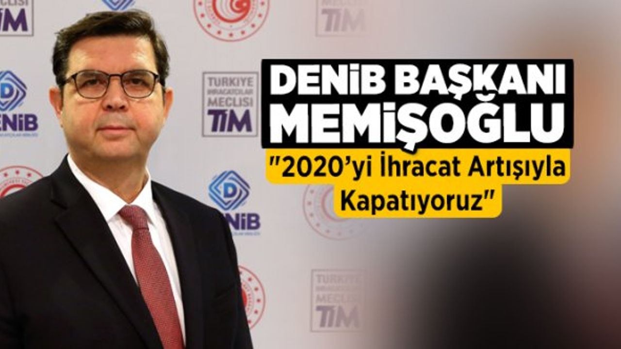 DENİB Başkanı Memişoğlu "İhracatımız 7 Aydır Aralıksız Artıyor"