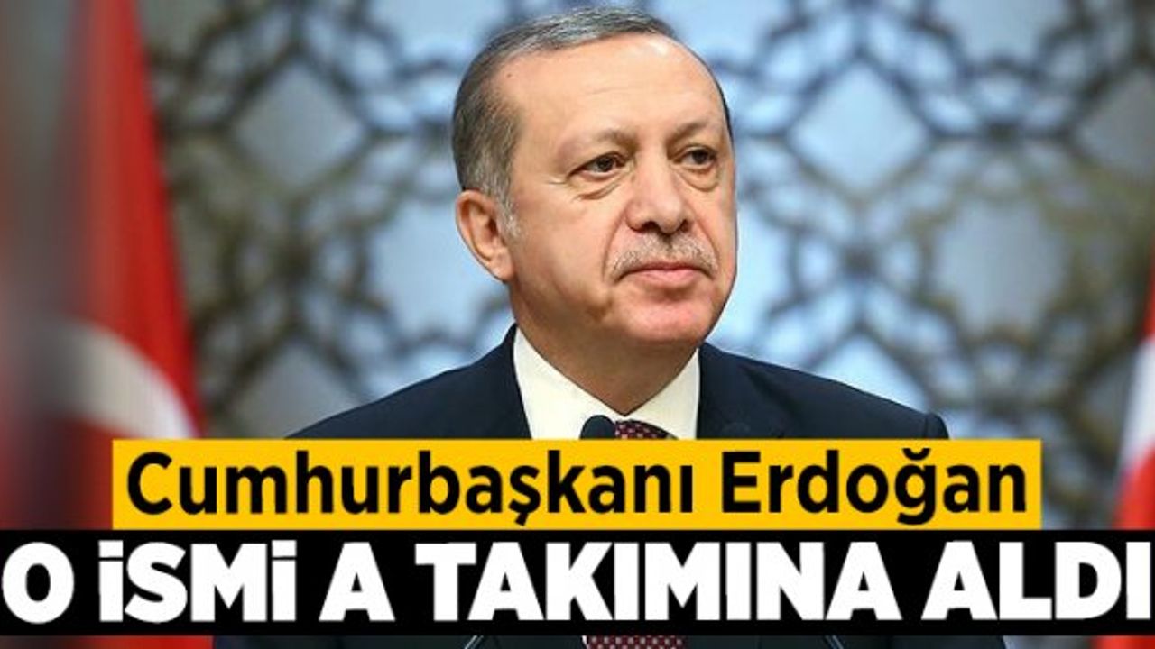Cumhurbaşkanı Erdoğan O İsmi A Takımına Aldı