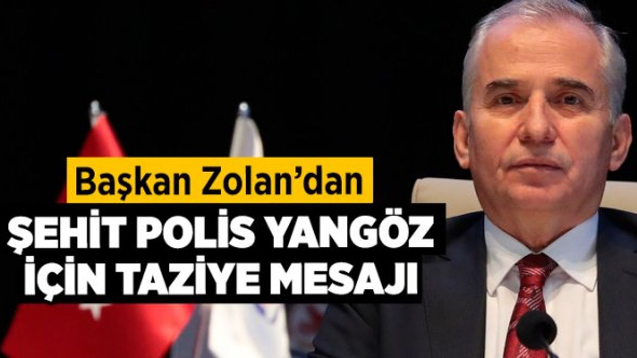 Başkan Zolan’dan Şehit Polis Yangöz için taziye mesajı