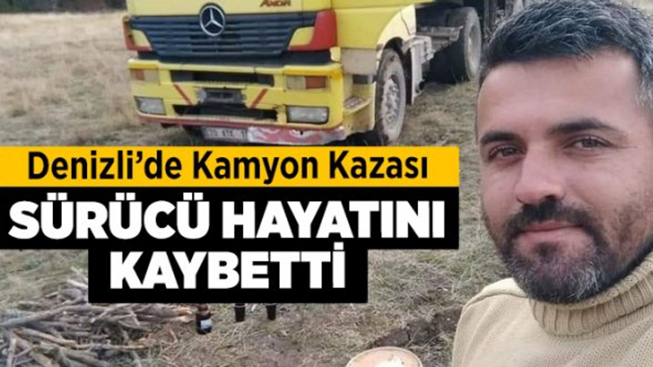 Denizli'de Kamyon Kazası, Sürücü Hayatını Kaybetti