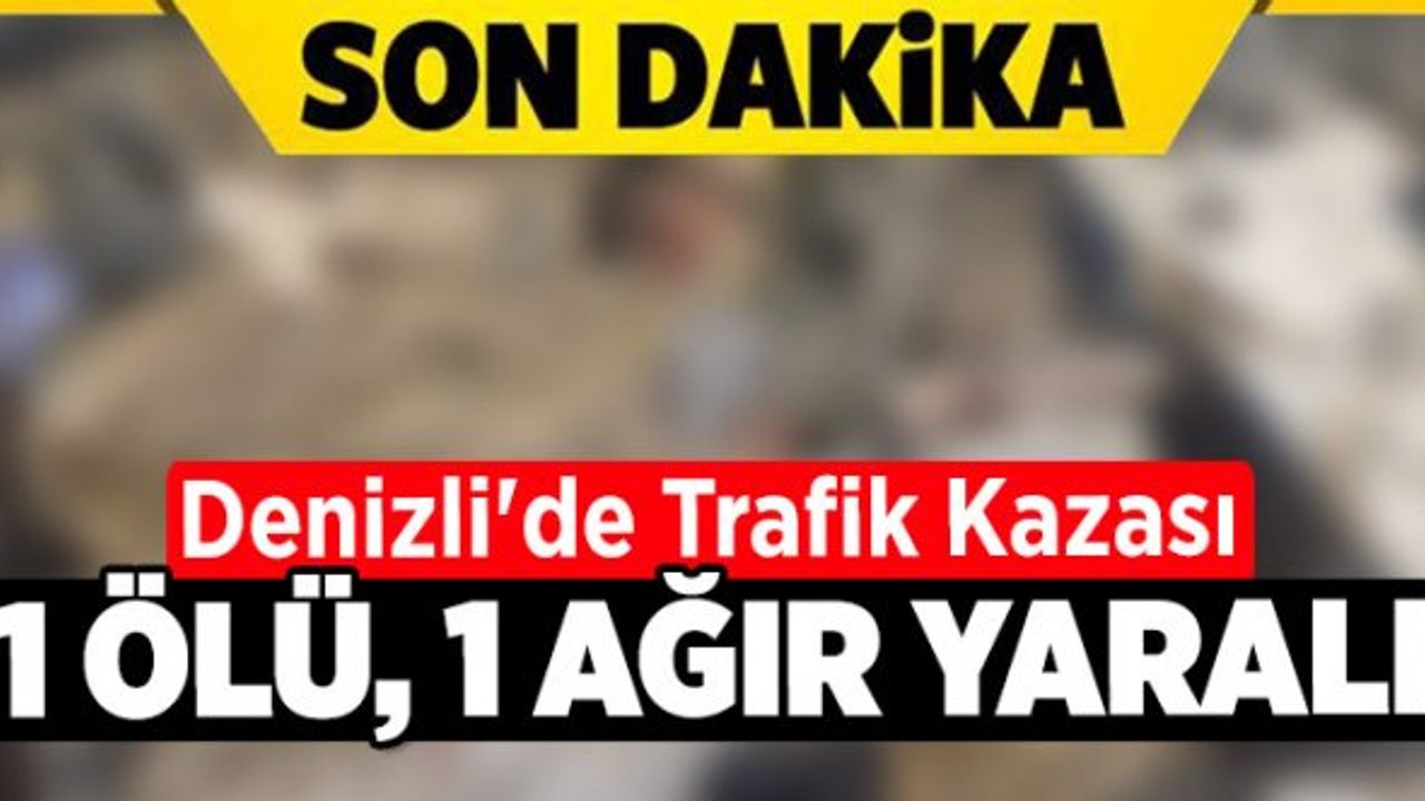 Denizli'de Trafik Kazası: 1 Ölü, 1 Ağır Yaralı