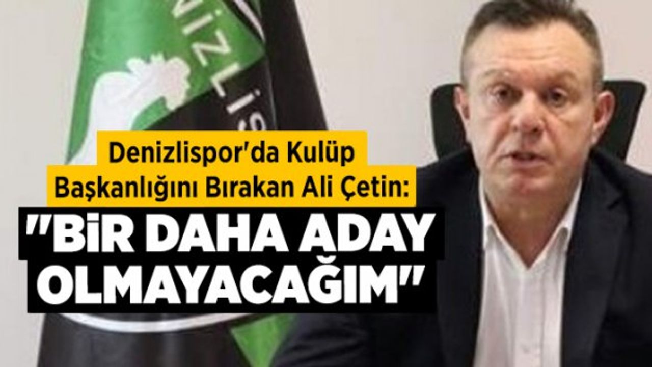 Denizlispor'da kulüp başkanlığını bırakan Ali Çetin: "Bir daha aday olmayacağım"