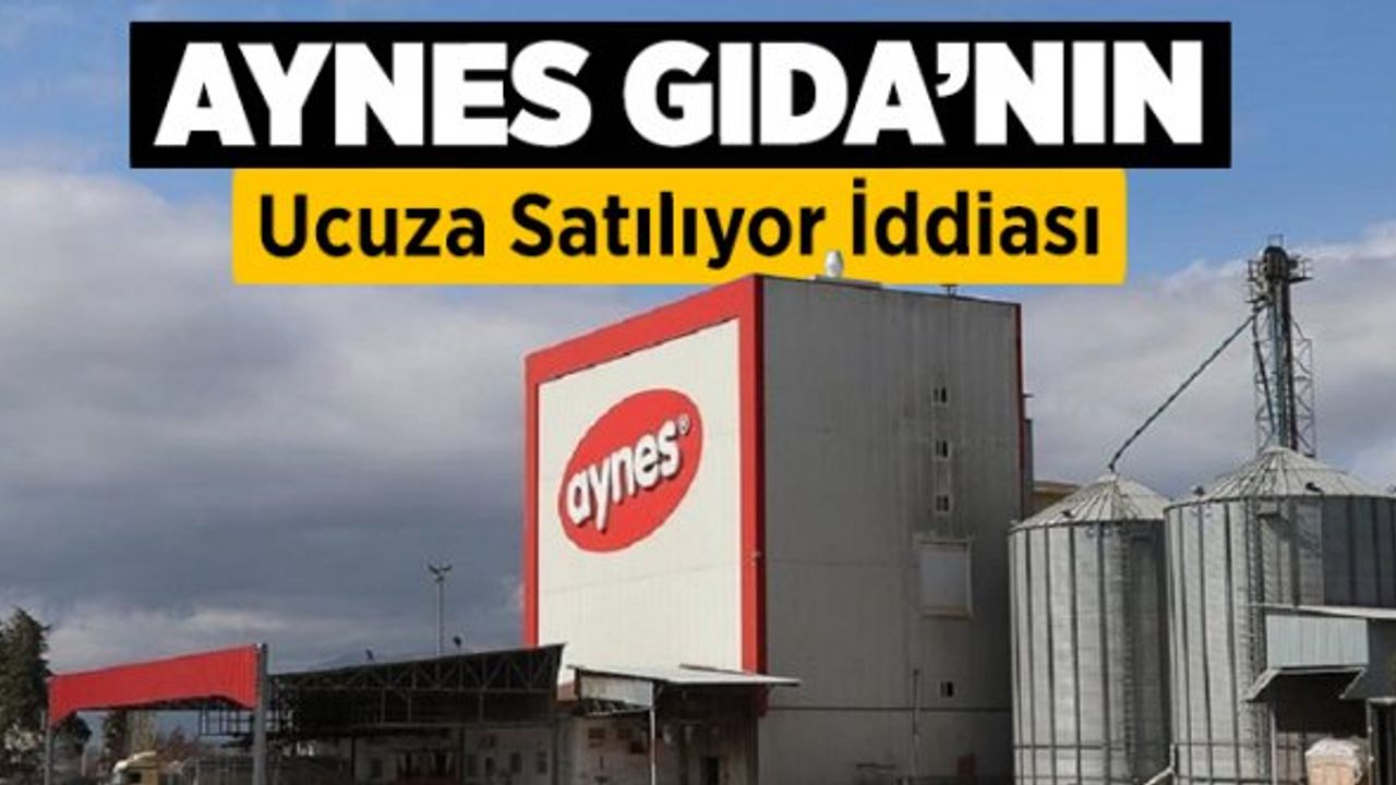 Aynes Gıda'nın Ucuza Satılıyor İddiası