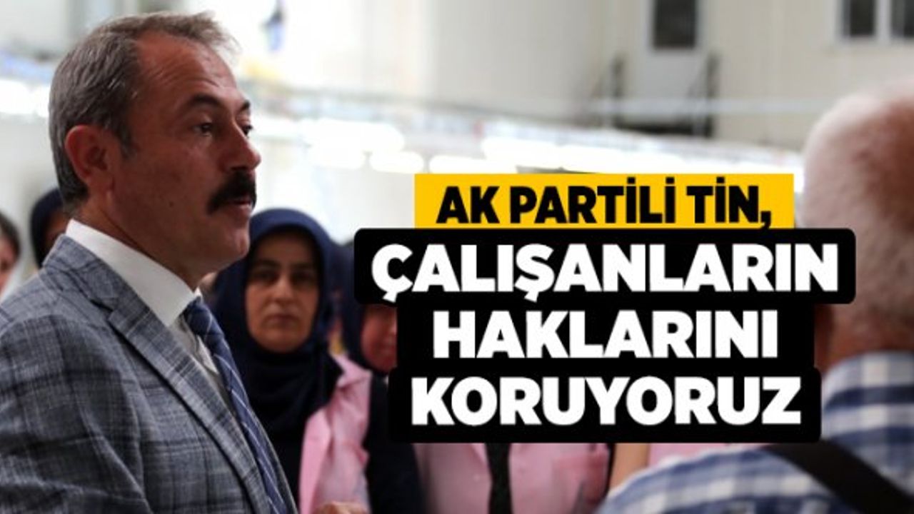 AK Partili Tin, Çalışanların Haklarını Koruyoruz