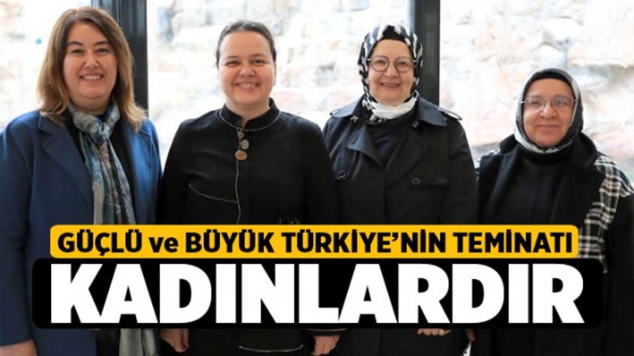 Güçlü ve Büyük Türkiye’nin Geleceğinin Teminatı Kadınlardır