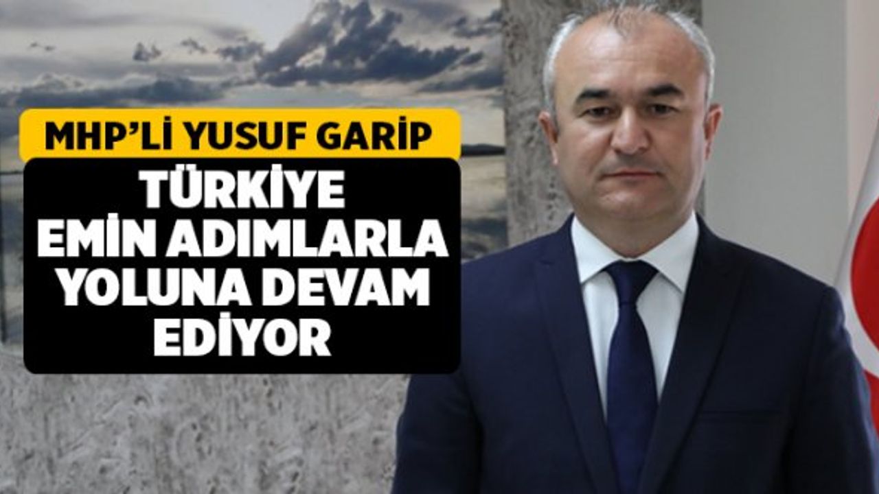 MHP'li Garip, Türkiye Emin Adımlarla Yoluna Devam Ediyor