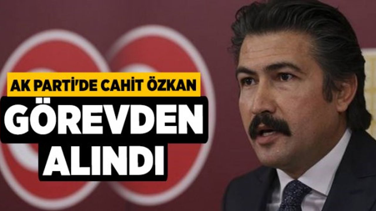 AK Parti'de Cahit Özkan Görevden Alındı