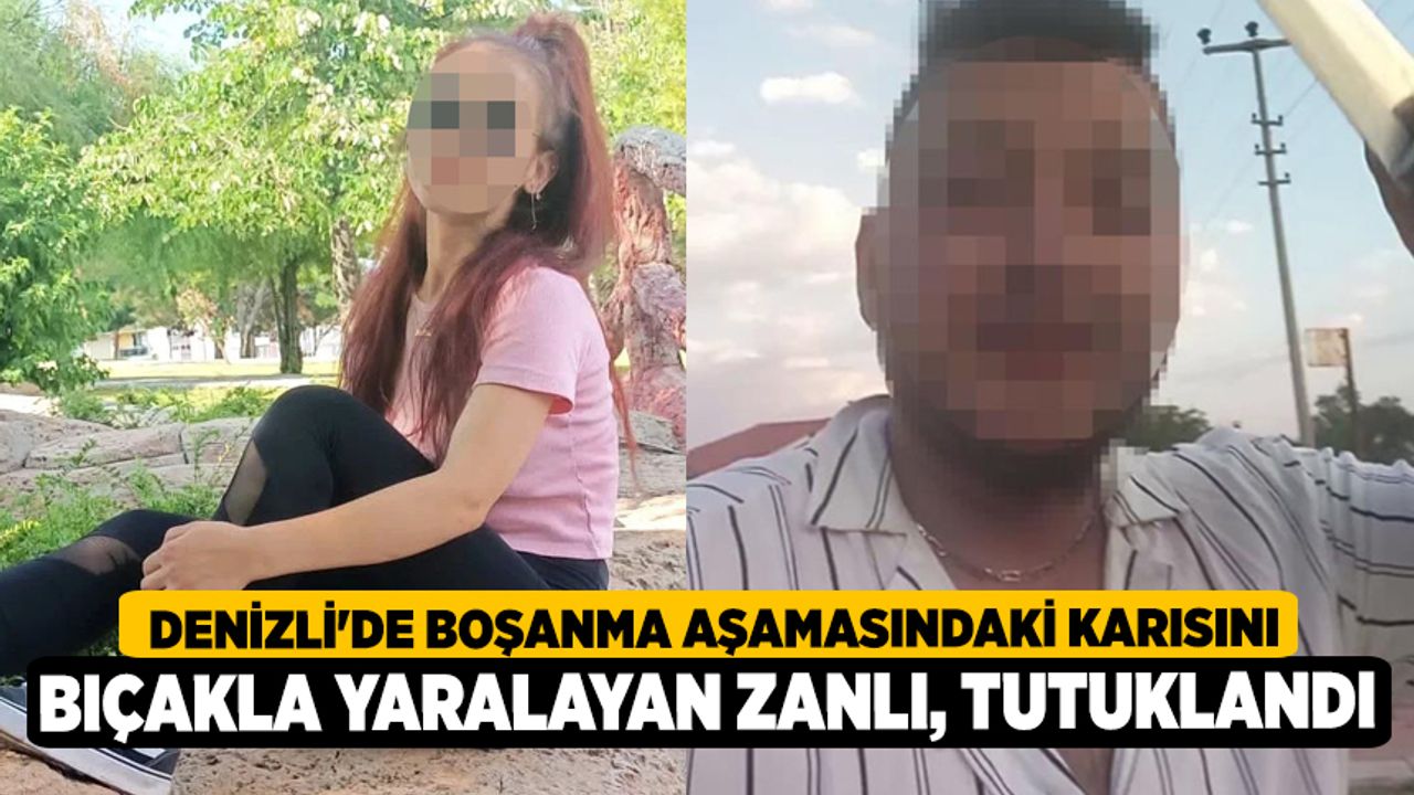 Denizli'de Boşanma Aşamasındaki Karısını Bıçakla Yaralayan Zanlı, Tutuklandı