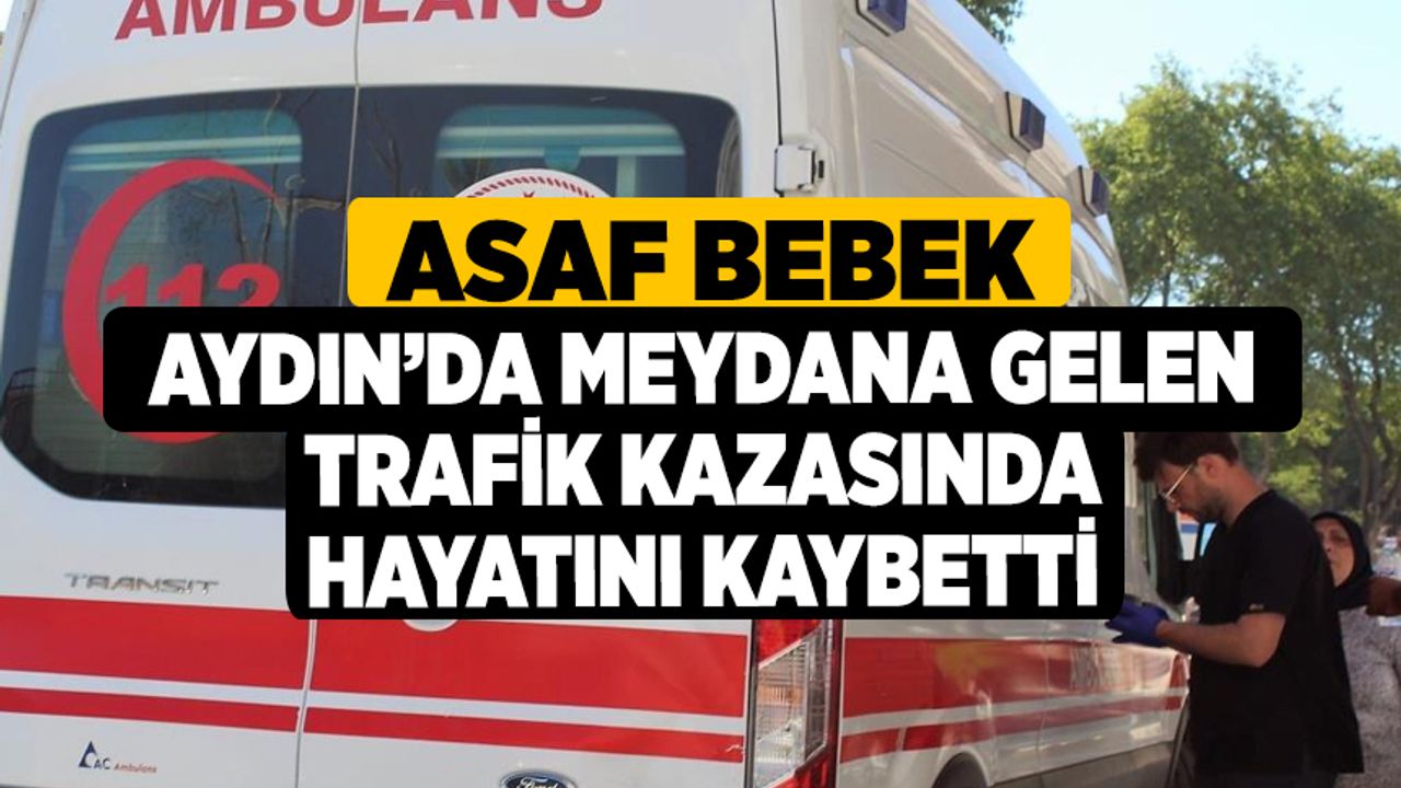 Asaf Bebek Aydın’da Meydana Gelen Trafik Kazasında Hayatını Kaybetti