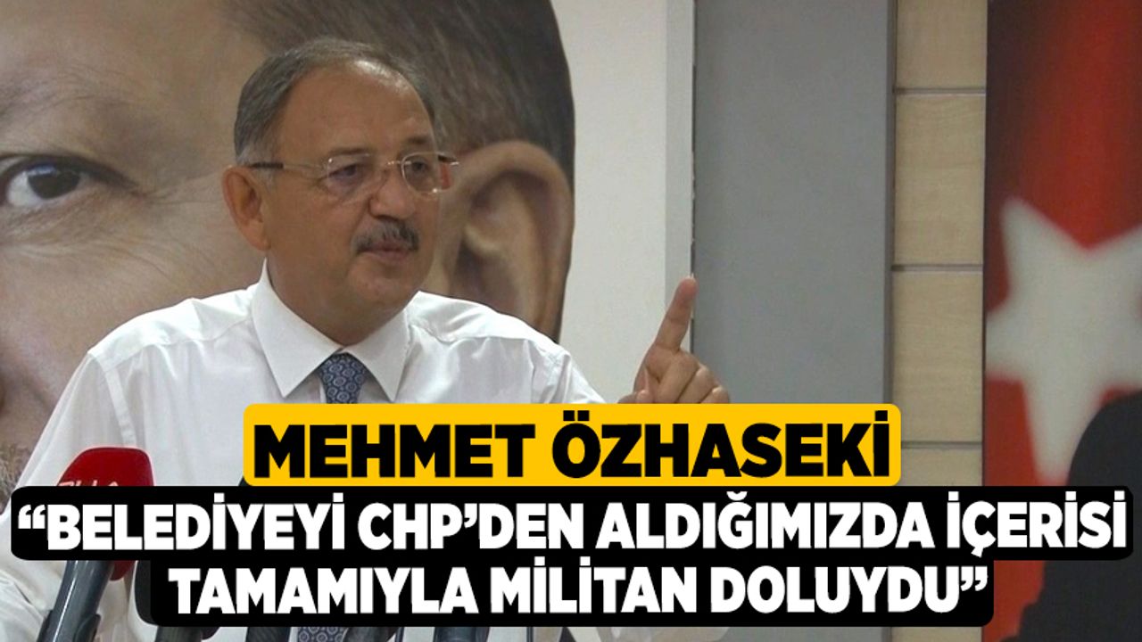 Mehmet Özhaseki: “Belediyeyi CHP’den Aldığımızda İçerisi Tamamıyla Militan Doluydu”
