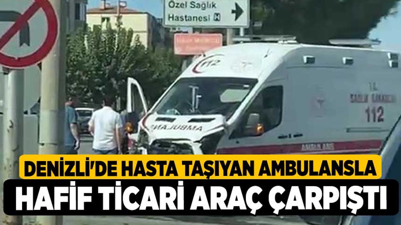 Denizli'de Hasta taşıyan ambulansla hafif ticari araç çarpıştı