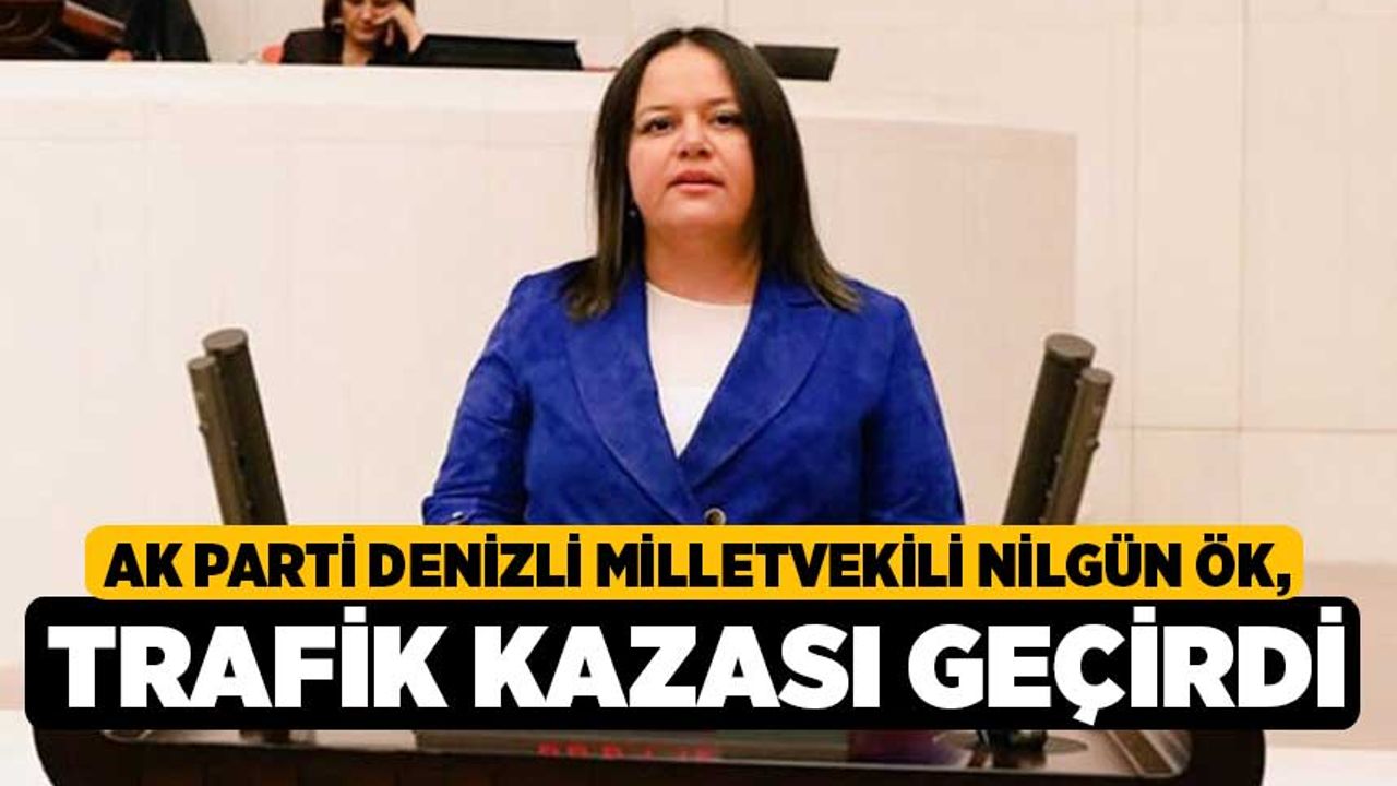 AK Parti Denizli Milletvekili Nilgün Ök, trafik kazası geçirdi