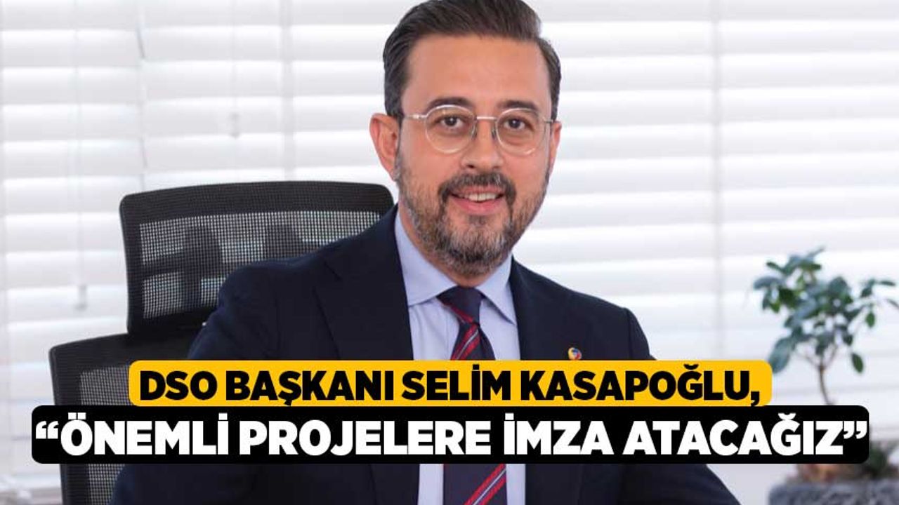DSO Başkanı Selim Kasapoğlu, "Önemli Projelere İmza Atacağız"