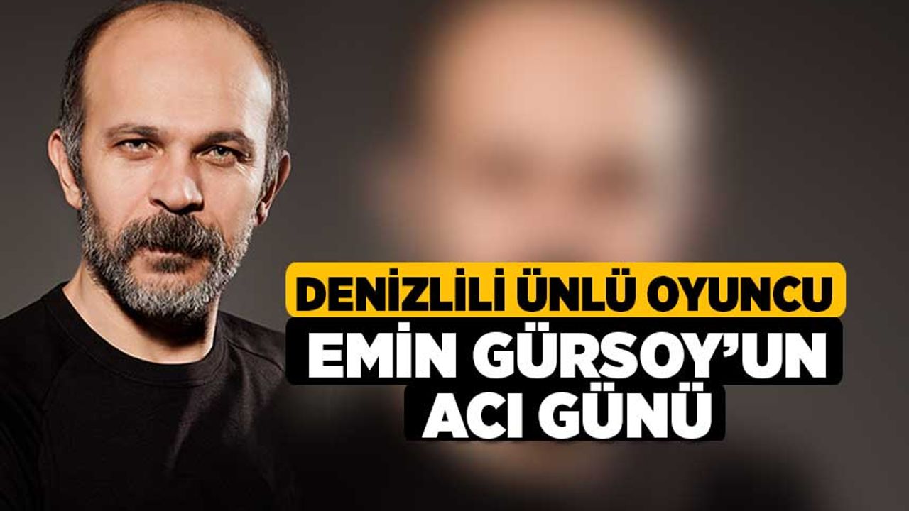 Denizlili ünlü oyuncu Emin Gürsoy’un acı günü