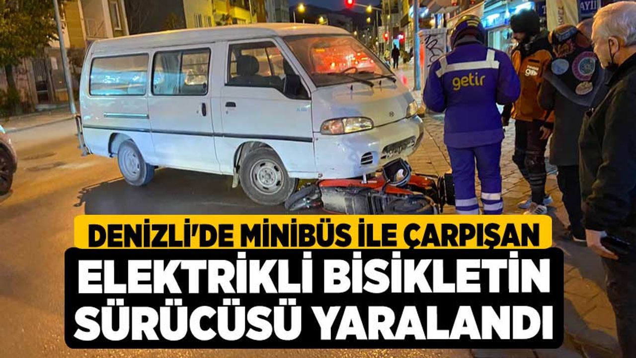 Denizli'de minibüs ile çarpışan elektrikli bisikletin sürücüsü yaralandı