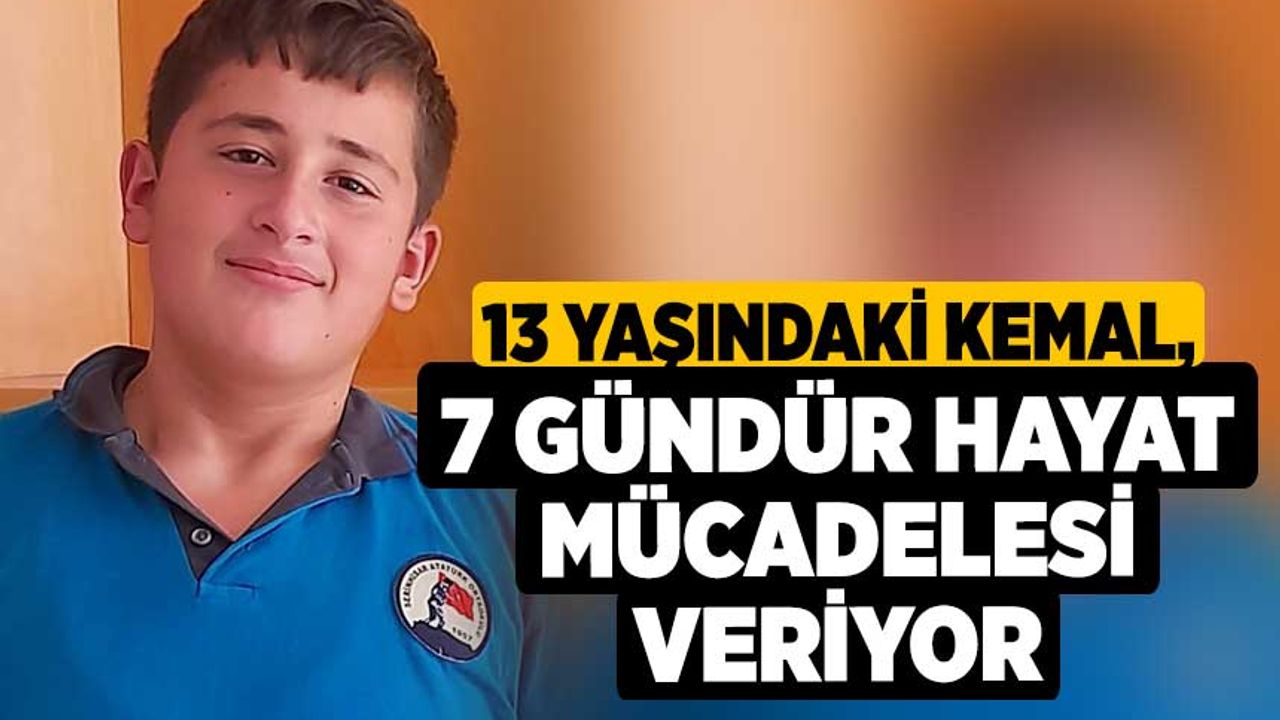 13 yaşındaki Kemal, 7 gündür hayat mücadelesi veriyor
