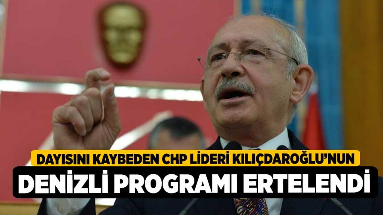 Dayısını kaybeden CHP lideri Kılıçdaroğlu’nun Denizli programı ertelendi