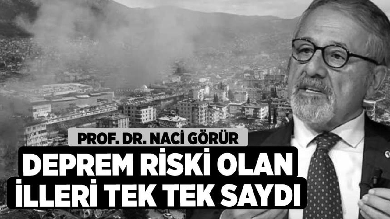 Prof. Dr. Naci Görür deprem riski olan illeri tek tek saydı