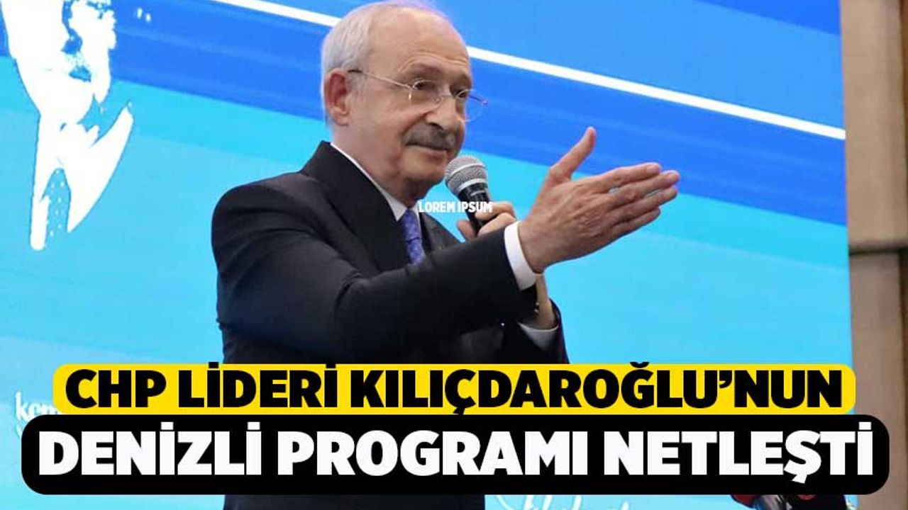 CHP Lideri Kılıçdaroğlu’nun Denizli Programı Netleşti