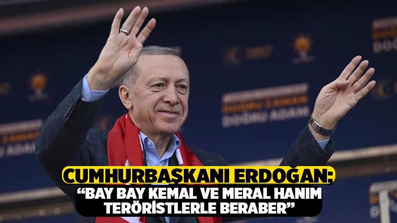 Cumhurbaşkanı Erdoğan; “Bay bay Kemal ve Meral Hanım Teröristlerle Beraber”