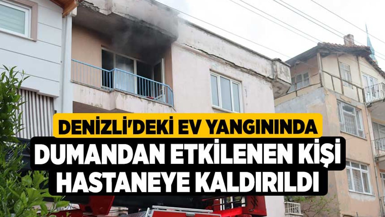 Denizli'deki ev yangınında dumandan etkilenen kişi hastaneye kaldırıldı