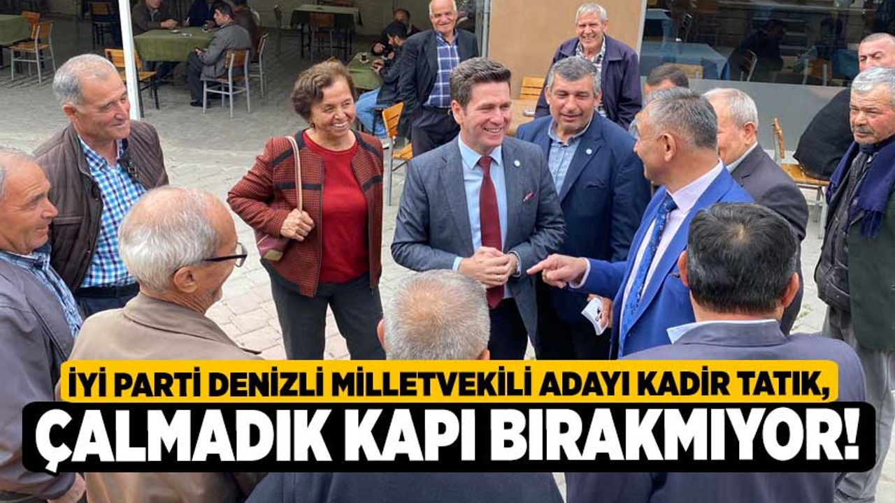İYİ Parti Denizli Milletvekili Adayı Kadir Tatık, Çalmadık Kapı Bırakmıyor!