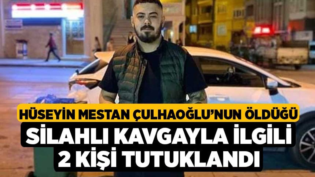 Hüseyin Mestan Çulhaoğlu'nun Öldüğü silahlı kavgayla ilgili 2 kişi tutuklandı