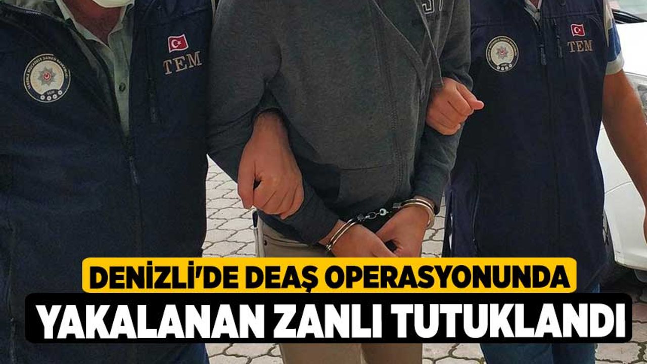 Denizli'de DEAŞ operasyonunda yakalanan zanlı tutuklandı