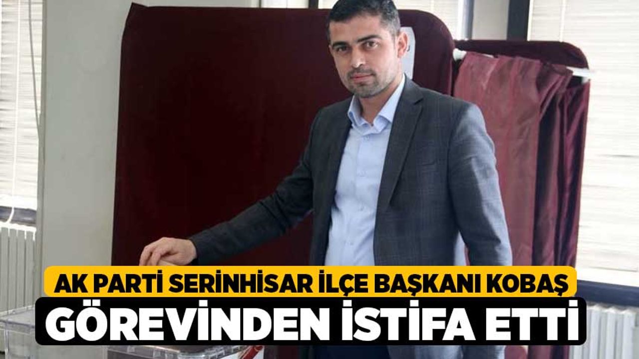 AK Parti Serinhisar İlçe Başkanı Kobaş görevinden istifa etti