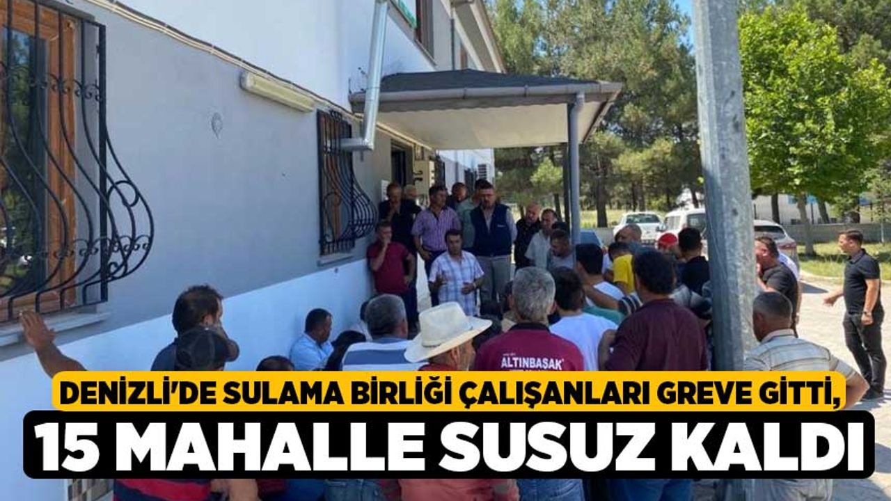 Denizli'de Sulama birliği çalışanları greve gitti, 15 mahalle susuz kaldı