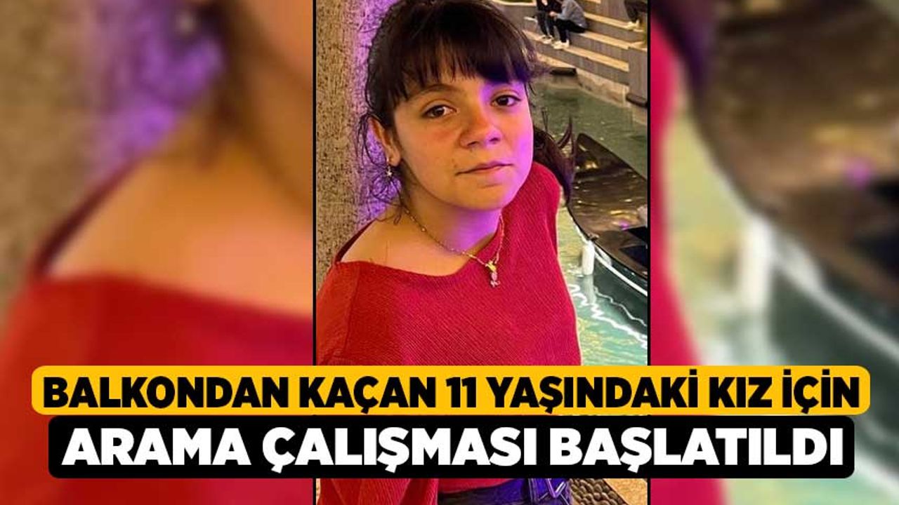 Balkondan Kaçan 11 Yaşındaki Kız İçin Arama Çalışması Başlatıldı