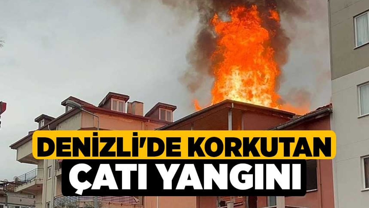 Denizli'de Korkutan Çatı yangını