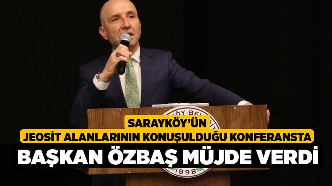 Sarayköy’ün jeosit alanlarının konuşulduğu konferansta Başkan Özbaş müjde verdi