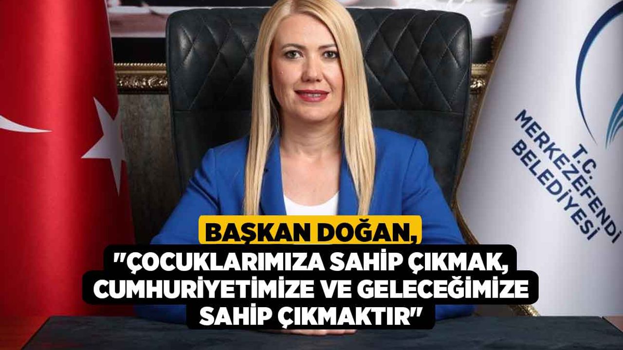 Başkan Doğan; "Çocuklarımıza sahip çıkmak, cumhuriyetimize ve geleceğimize sahip çıkmaktır"