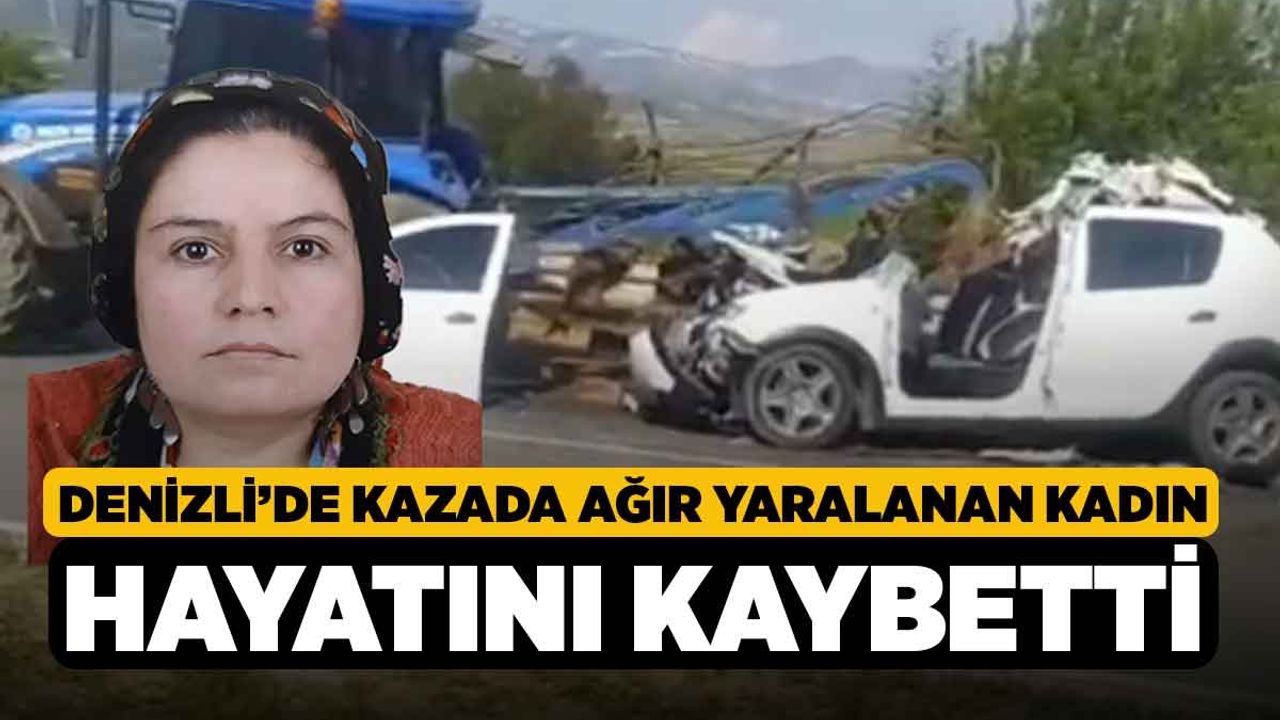 Denizli’de kazada ağır yaralanan kadın hayatını kaybetti