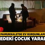 Denizli Pamukkale’de Ev Kurşunlama Olayı, Bahçedeki Çocuk Yaralandı