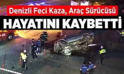 Denizli Feci Kaza, Araç Sürücüsü Hayatını Kaybetti