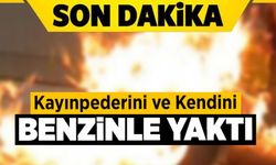 Son Dakika! Kayınpederini ve Kendini Benzinle Yaktı