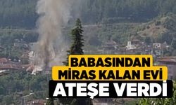 Babasından Miras Kalan Evi Ateşe Verdi